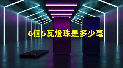 6個5瓦燈珠是多少毫安 六十個燈珠是多少瓦